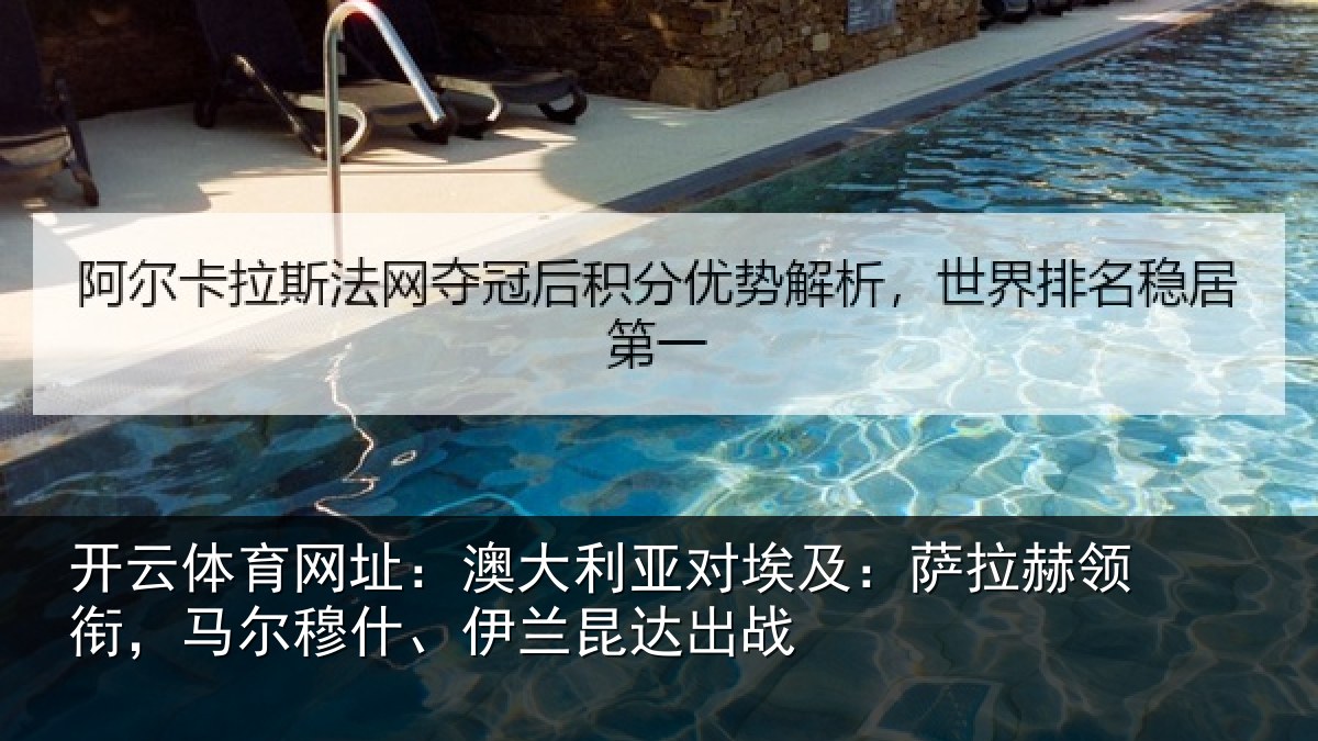 开云体育网址:澳大利亚对埃及:萨拉赫领衔马相关情况战