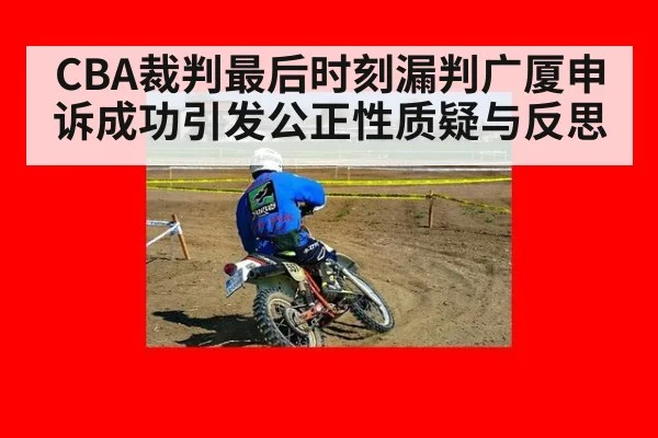 CBA裁判最后时刻漏判广厦申诉成功引发公正性质疑与反思