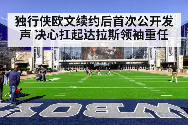 独行侠欧文续约后首次公开发声 决心扛起达拉斯领袖重任