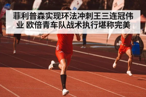 菲利普森实现环法冲刺王三连冠伟业 欧倍青车队战术执行堪称完美