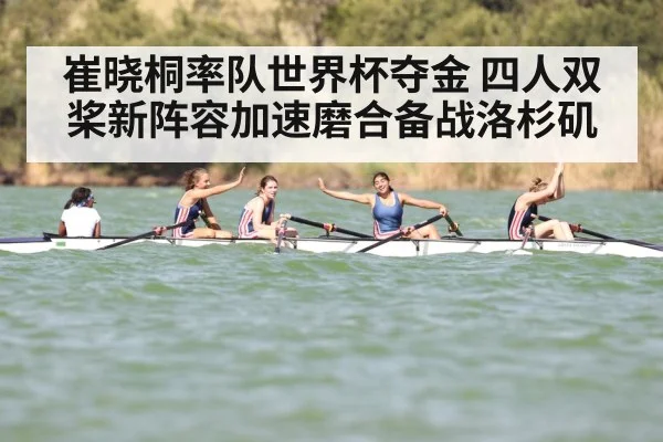 崔晓桐率队世界杯夺金 四人双桨新阵容加速磨合备战洛杉矶