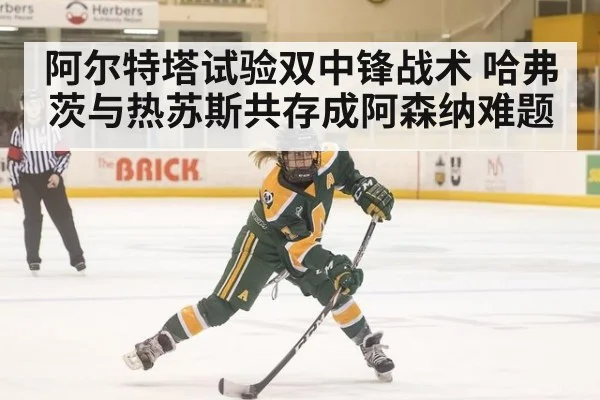 阿尔特塔试验双中锋战术 哈弗茨与热苏斯共存成阿森纳难题